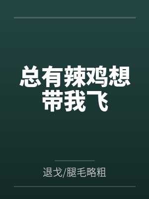 总有辣鸡想带我飞 全文免费阅读
